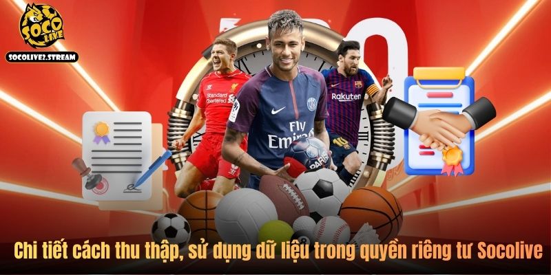 Chi tiết cách thu thập, sử dụng dữ liệu trong quyền riêng tư Socolive 