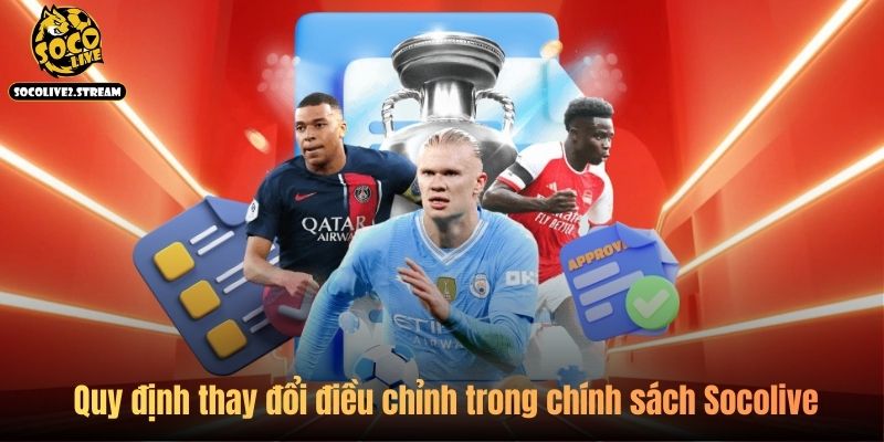 Quy định thay đổi điều chỉnh trong chính sách Socolive